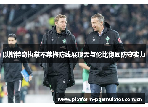 以斯特奇执掌不莱梅防线展现无与伦比稳固防守实力