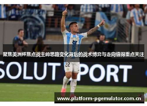 聚焦美洲杯焦点战主帅思路变化背后的战术博弈与走向值得重点关注 聚焦美洲杯焦点战主帅思路变化背后的战术博弈与走向值得重点关注