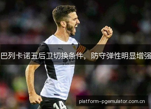 巴列卡诺五后卫切换条件,防守弹性明显增强 巴列卡诺五后卫切换条件,防守弹性明显增强