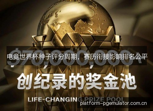 电竞世界杯种子评分周期,赛历衔接影响排名公平 电竞世界杯种子评分周期,赛历衔接影响排名公平